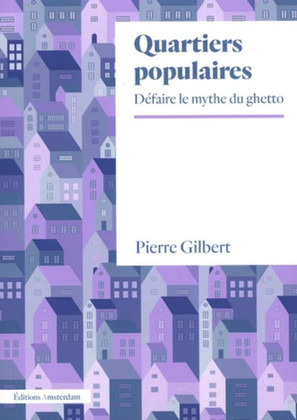 Quartiers populaires : défaire le mythe du ghetto de Pierre Gilbert